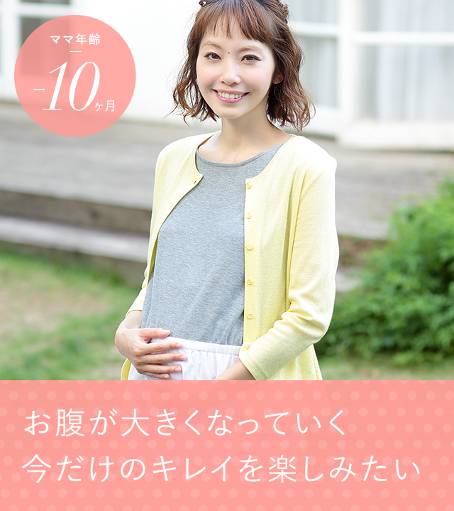 ママ年齢 -10ヶ月 お腹が大きくなっていく今だけのキレイを楽しみたい