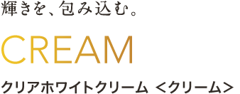 クリアホワイトクリーム ＜クリーム＞