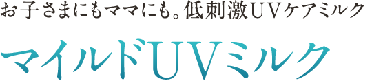 お子さまにもママにも。低刺激 UV ケアミルク マイルド UV ミルク