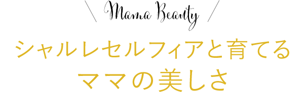 Mama Beauty シャルレセルフィアと育てるママの美しさ