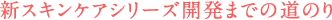 新スキンケアシリーズ開発までの道のり