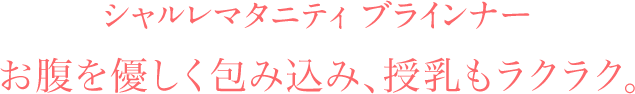 シャルレマタニティ ブラインナー お腹を優しく包み込み、授乳もラクラク。