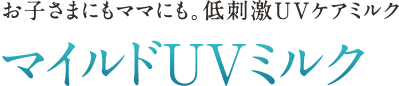 お子さまにもママにも。低刺激UVケアミルク マイルドUVミルク