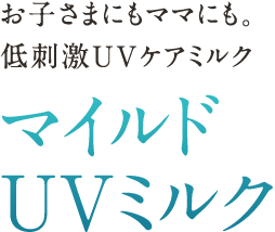 お子さまにもママにも。低刺激UVケアミルク マイルドUVミルク